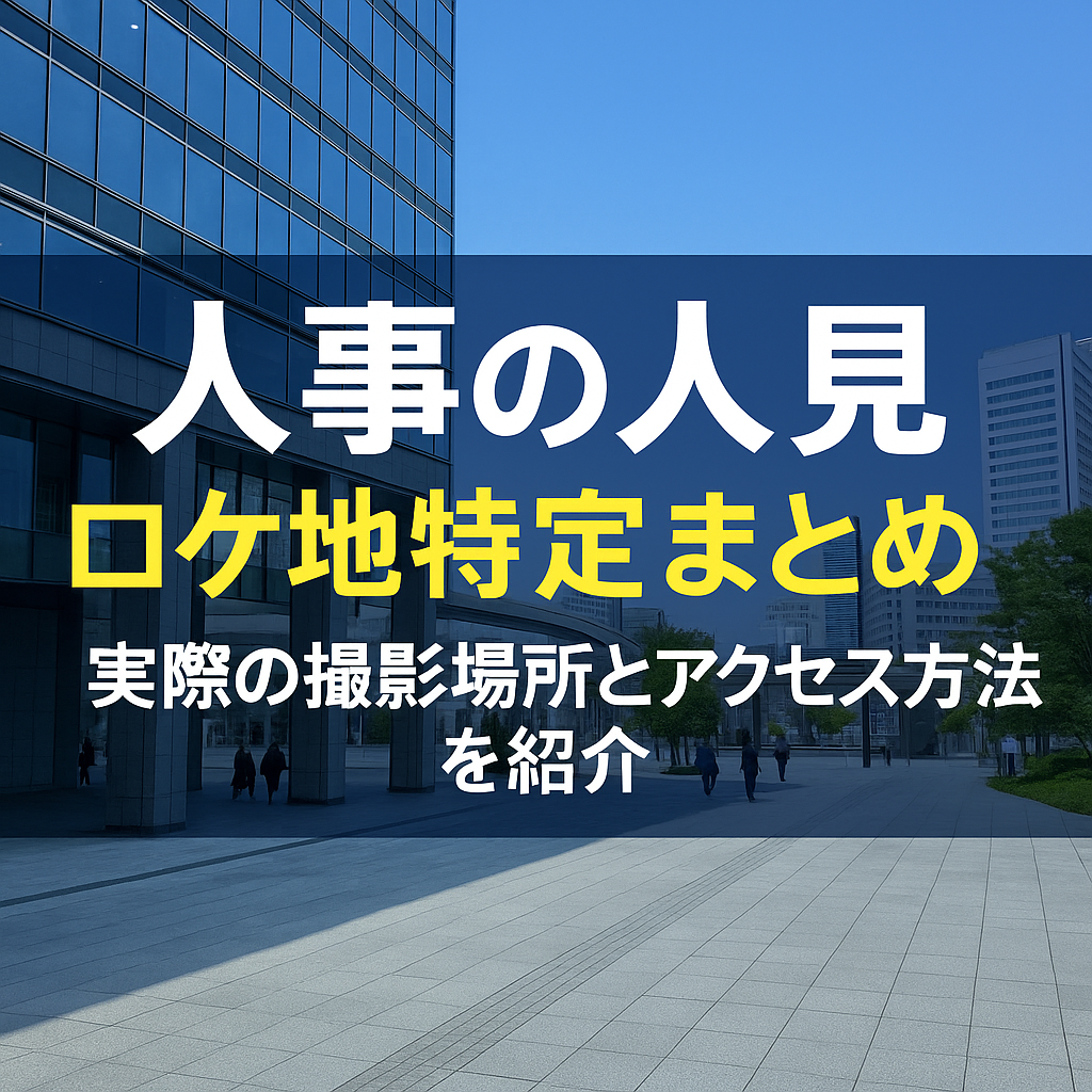 人事の人見のロケ地特定！撮影場所とアクセス方法を詳しく紹介