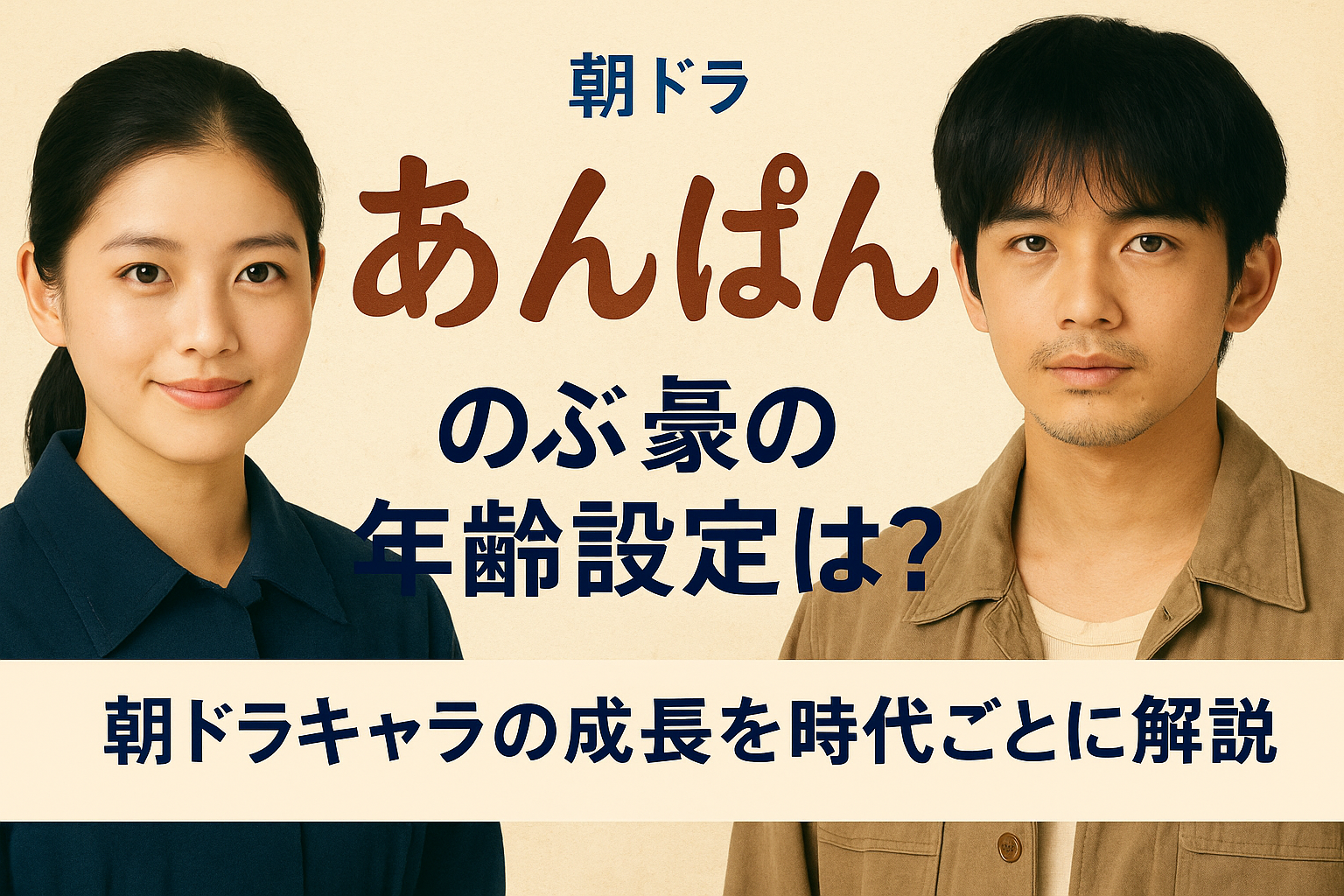 あんぱん｜のぶ＆豪の年齢設定は？朝ドラキャラの成長を時代ごとに解説