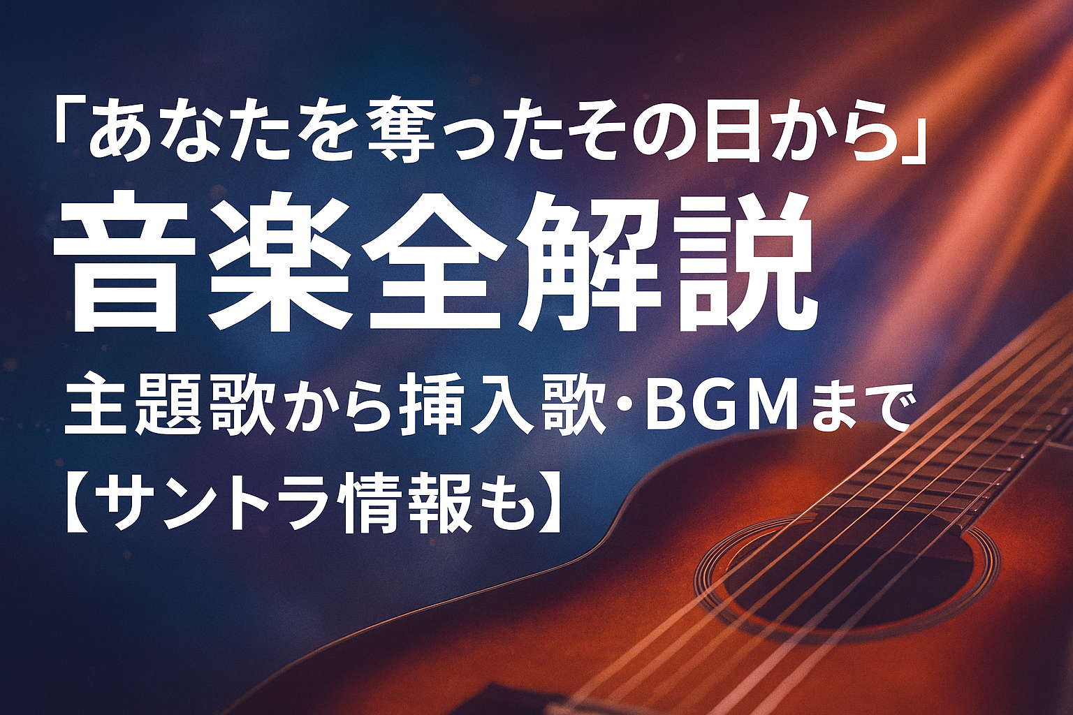「あなたを奪ったその日から」音楽全解説｜主題歌から挿入歌・BGMまで【サントラ情報も】