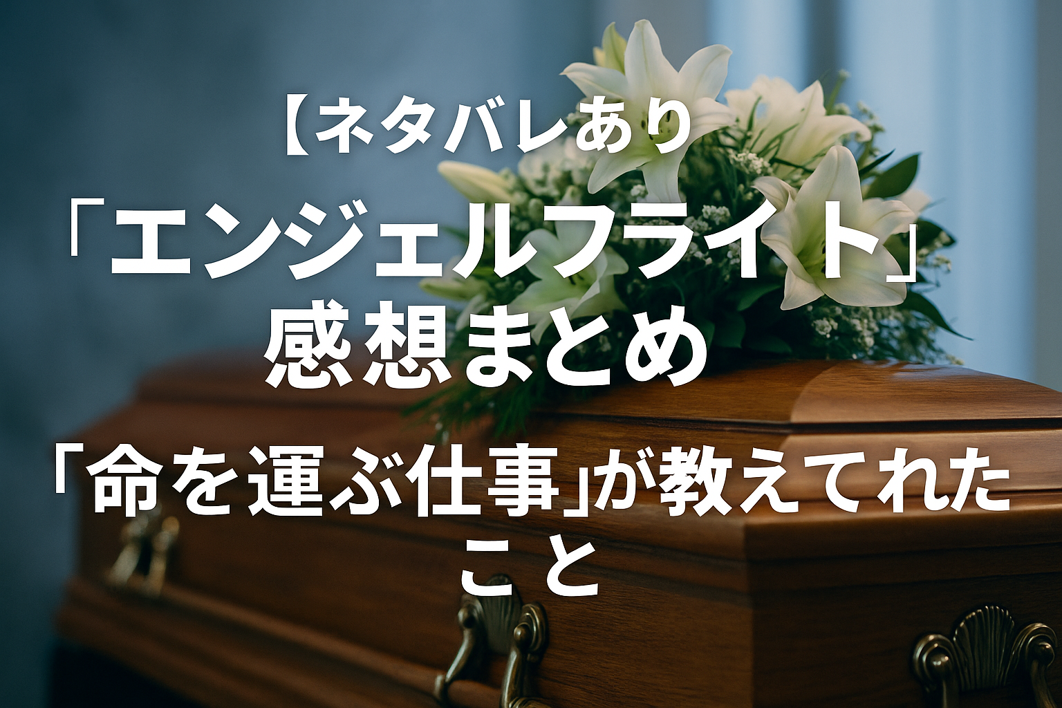 【ネタバレあり】『エンジェルフライト』感想まとめ｜“命を運ぶ仕事”が教えてくれたこと