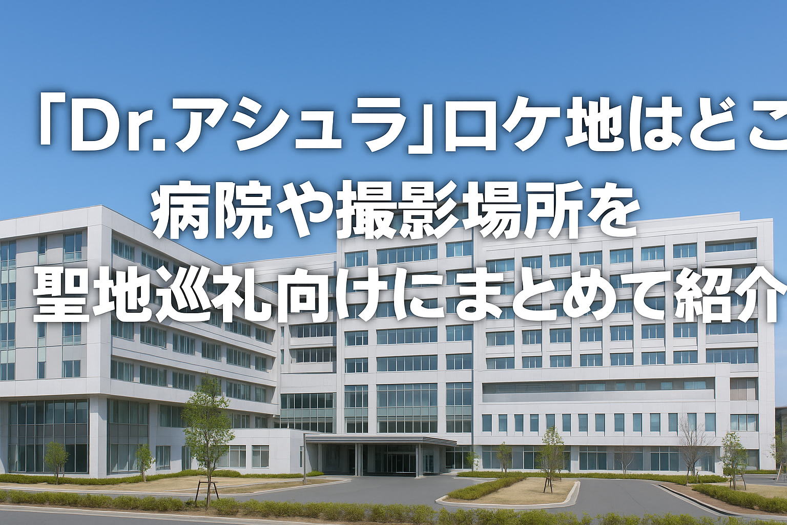 『Dr.アシュラ』ロケ地と病院撮影場所を徹底紹介！