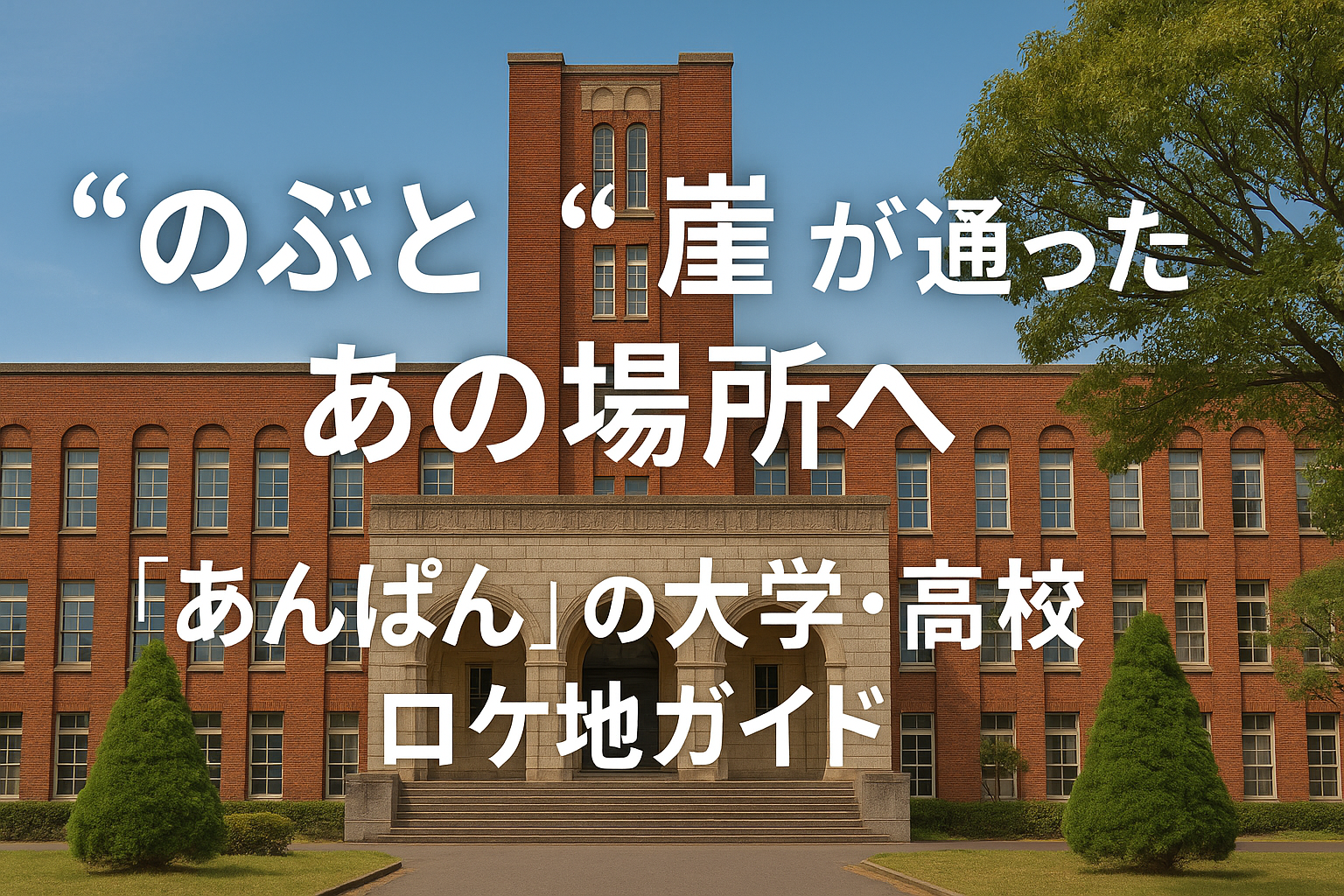 “のぶ”と“嵩”が通ったあの場所へ｜『あんぱん』の大学・高校ロケ地ガイド