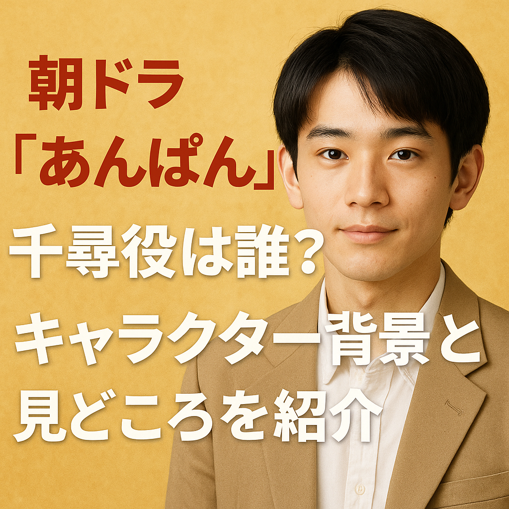 朝ドラ『あんぱん』千尋役は誰？人物像と見どころを解説
