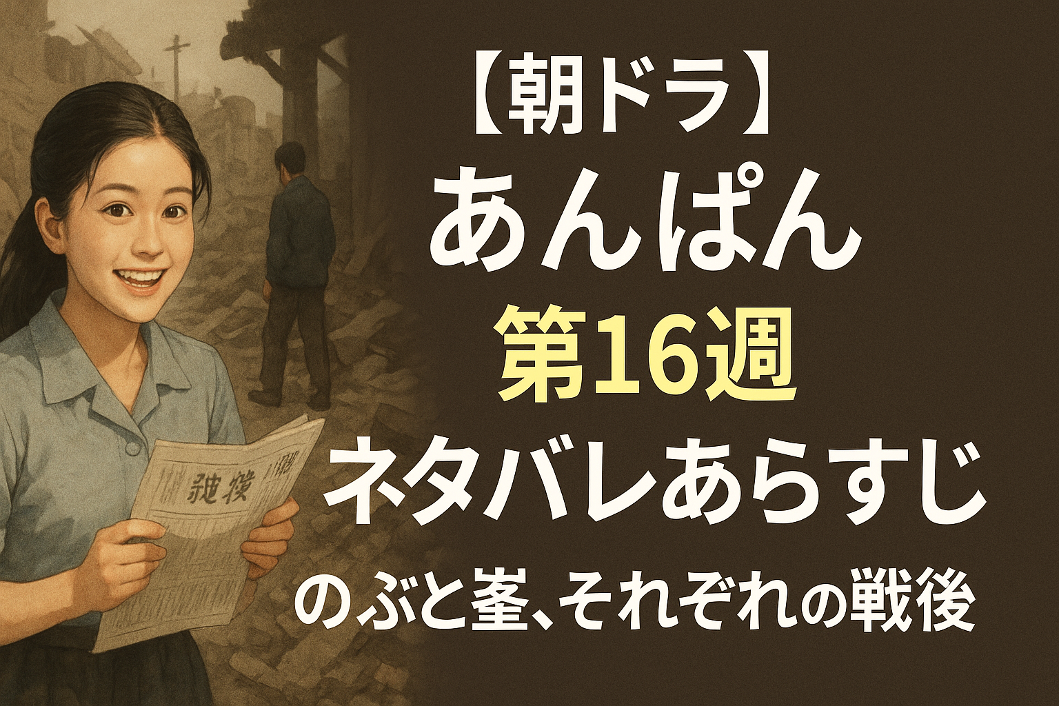 【朝ドラあんぱん】第16週ネタバレあらすじ｜のぶと嵩、それぞれの戦後