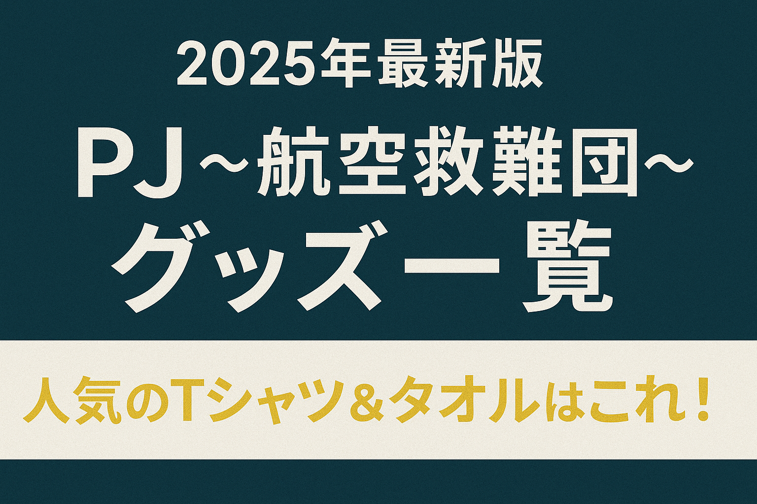 【2025年最新版】『PJ ～航空救難団～』グッズ一覧｜人気のTシャツ＆タオルはこれ！