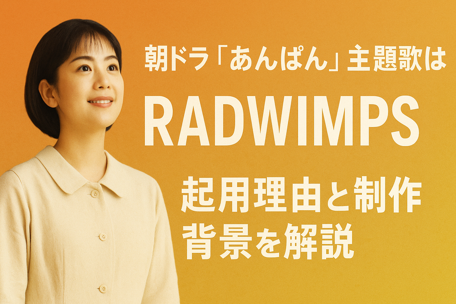 朝ドラ『あんぱん』主題歌はRADWIMPS！起用理由と制作背景を解説