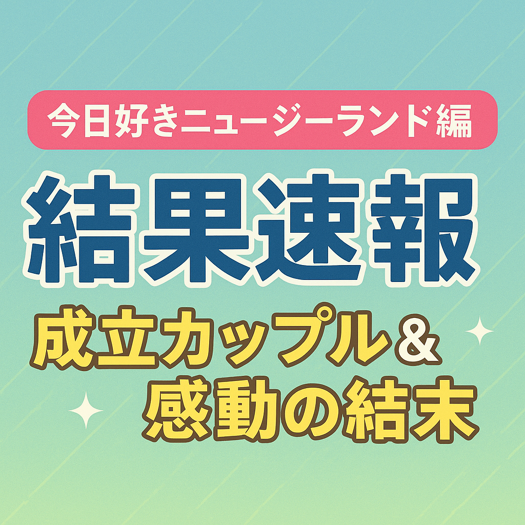 今日好きニュージーランド編結果速報！成立カップルと感動の結末