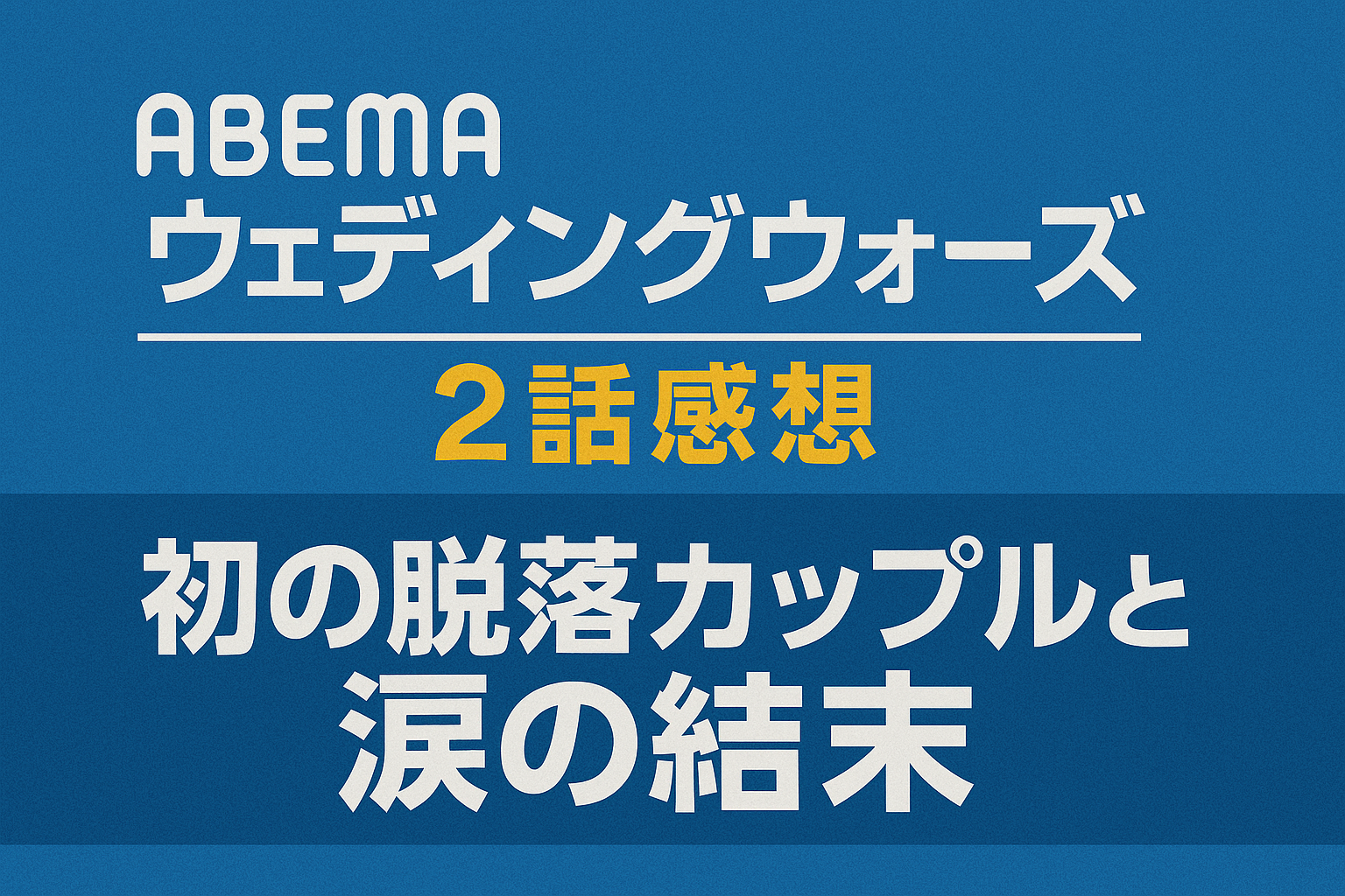 ABEMAウェディングウォーズ2話感想｜初の脱落カップルと涙の結末