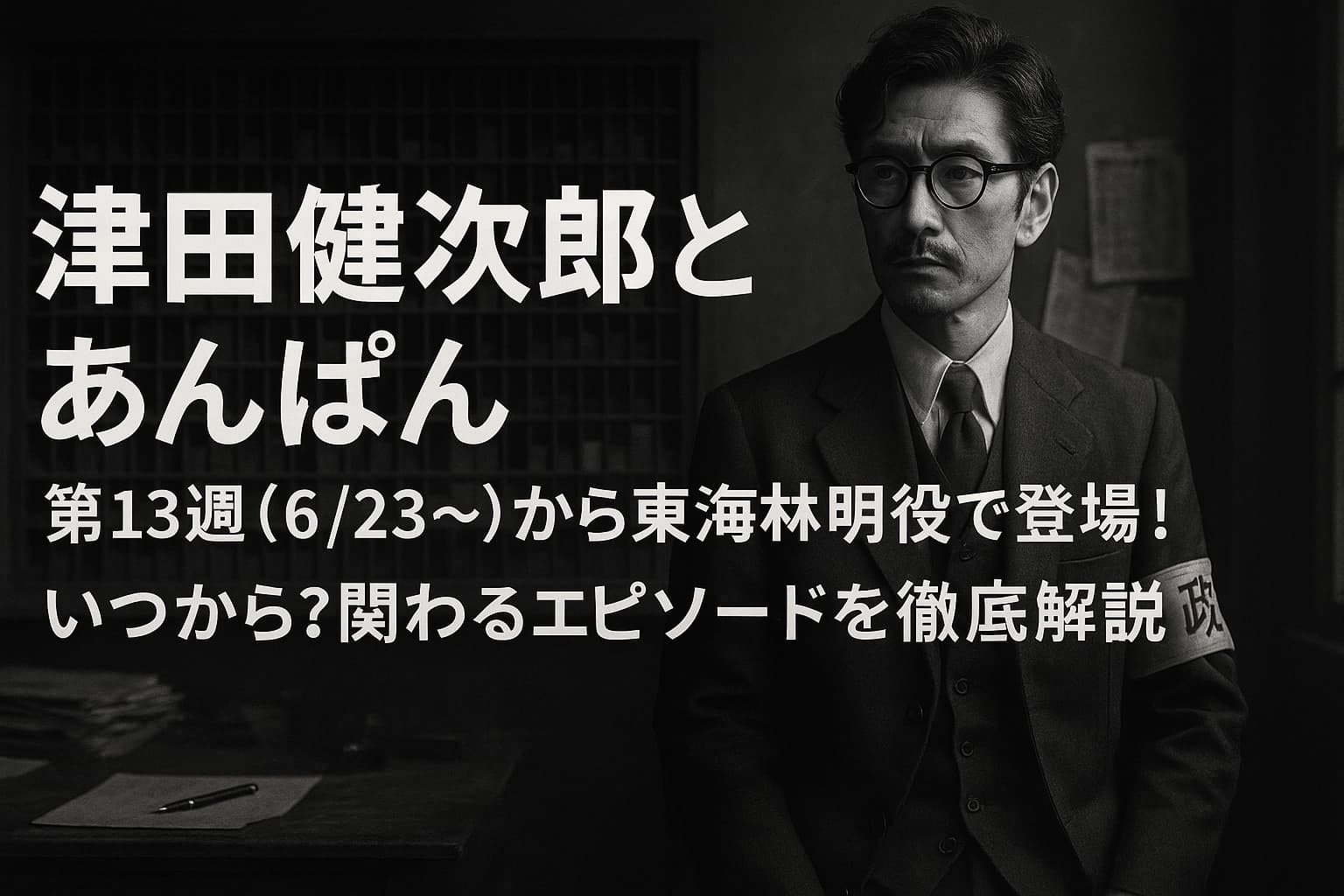 津田健次郎とあんぱん：第13週（6/23～）から東海林明役で登場！いつから？関わるエピソードを徹底解説