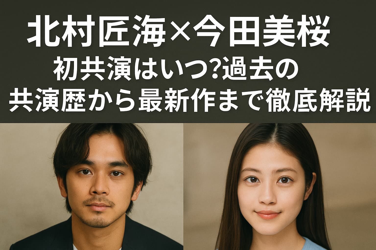 「北村匠海×今田美桜」初共演はいつ？過去の共演歴から最新作まで徹底解説