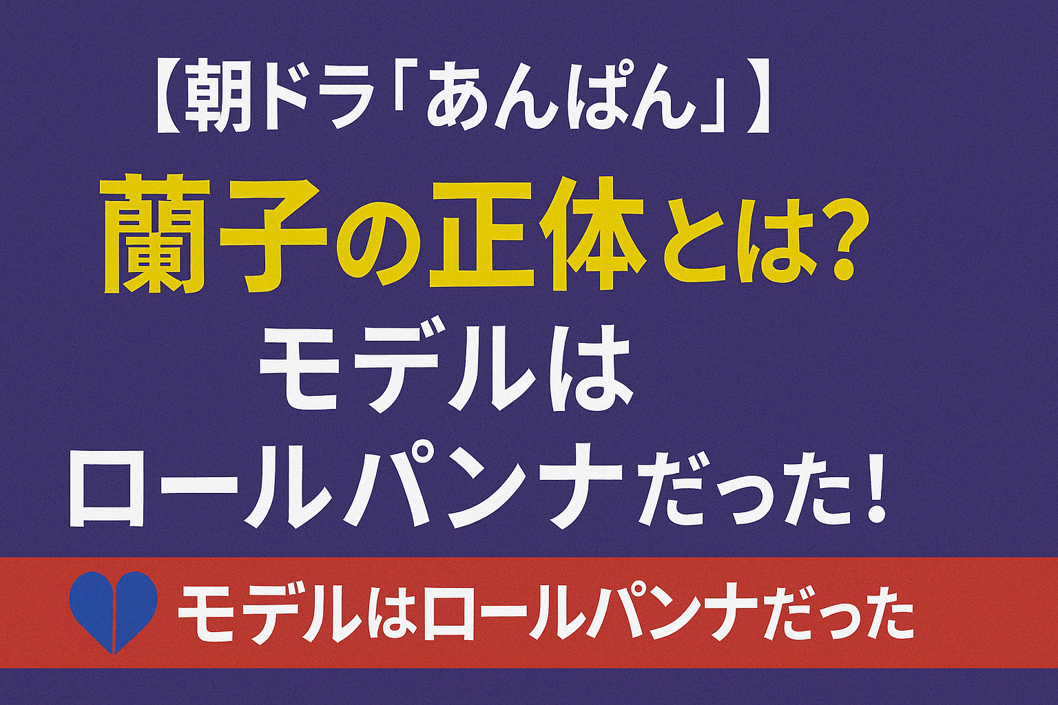【朝ドラ『あんぱん』】蘭子の正体とは？モデルはロールパンナだった！