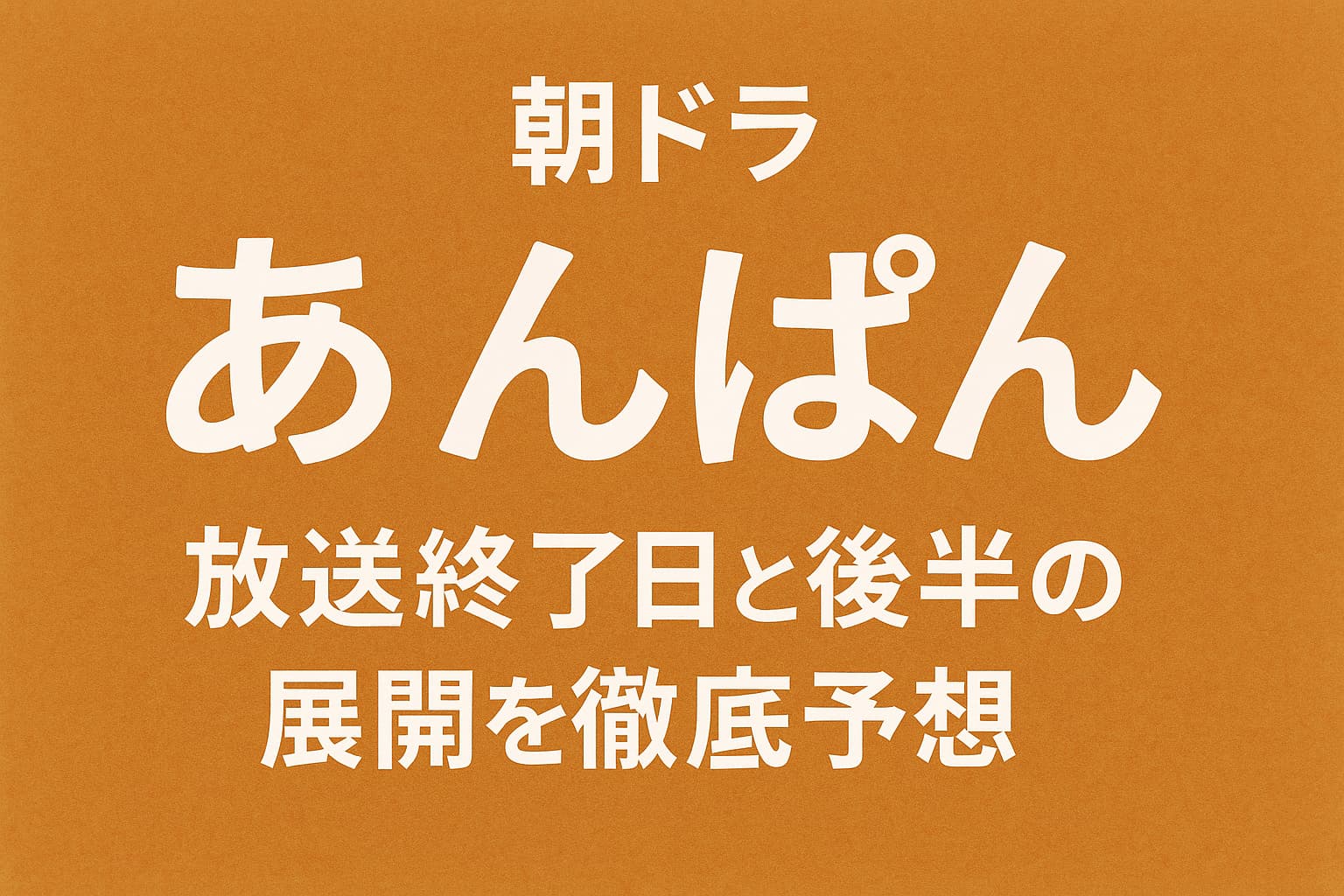 朝ドラ『あんぱん』はいつ終わる？放送終了日と今後の展開予想