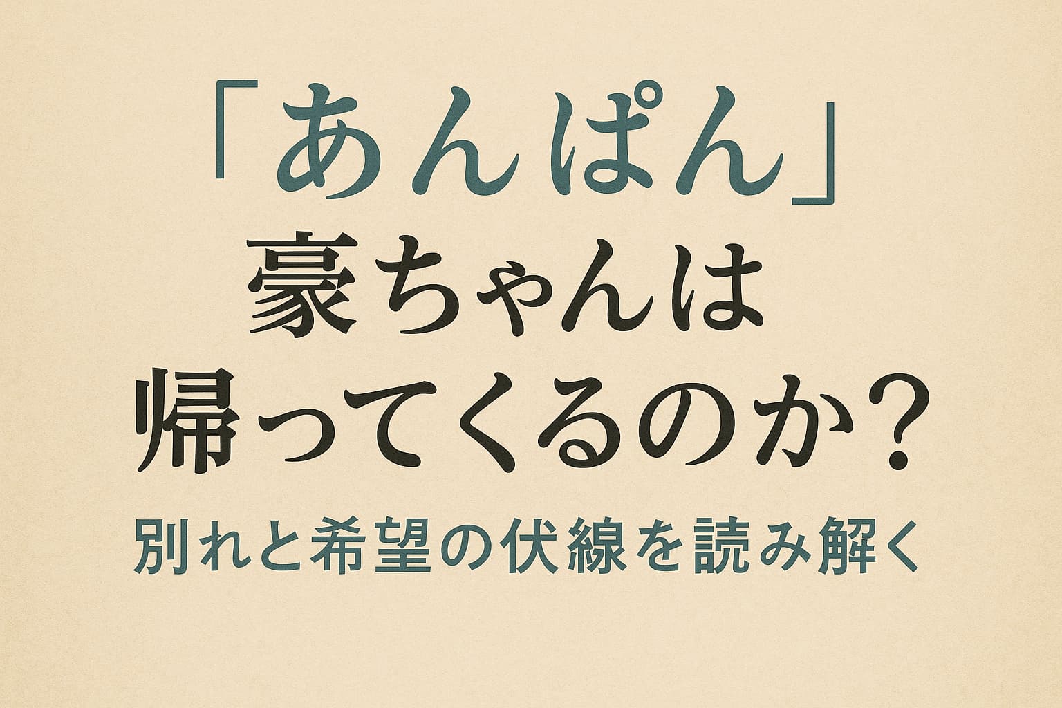 『あんぱん』豪ちゃんは帰ってくるのか？別れと希望の伏線を読み解く
